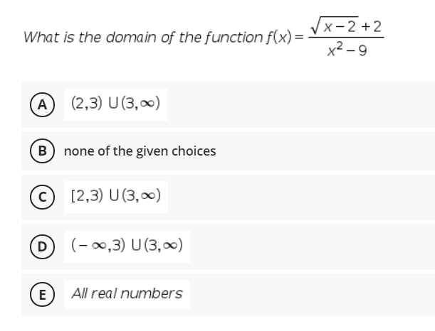 Vx-2 +2
What is the domain of the function f(x) =
x2 - 9
A
(2,3) U (3,0)
B none of the given choices
[2,3) U (3,00)
D)
(- 0,3) U (3,0)
E
All real numbers
