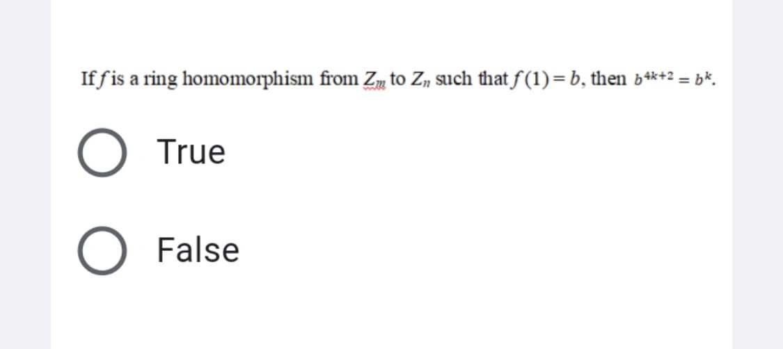 If fis a ring homomorphism from Zm to Z„ such that f (1)= b, then b*+2 = b*.
True
False

