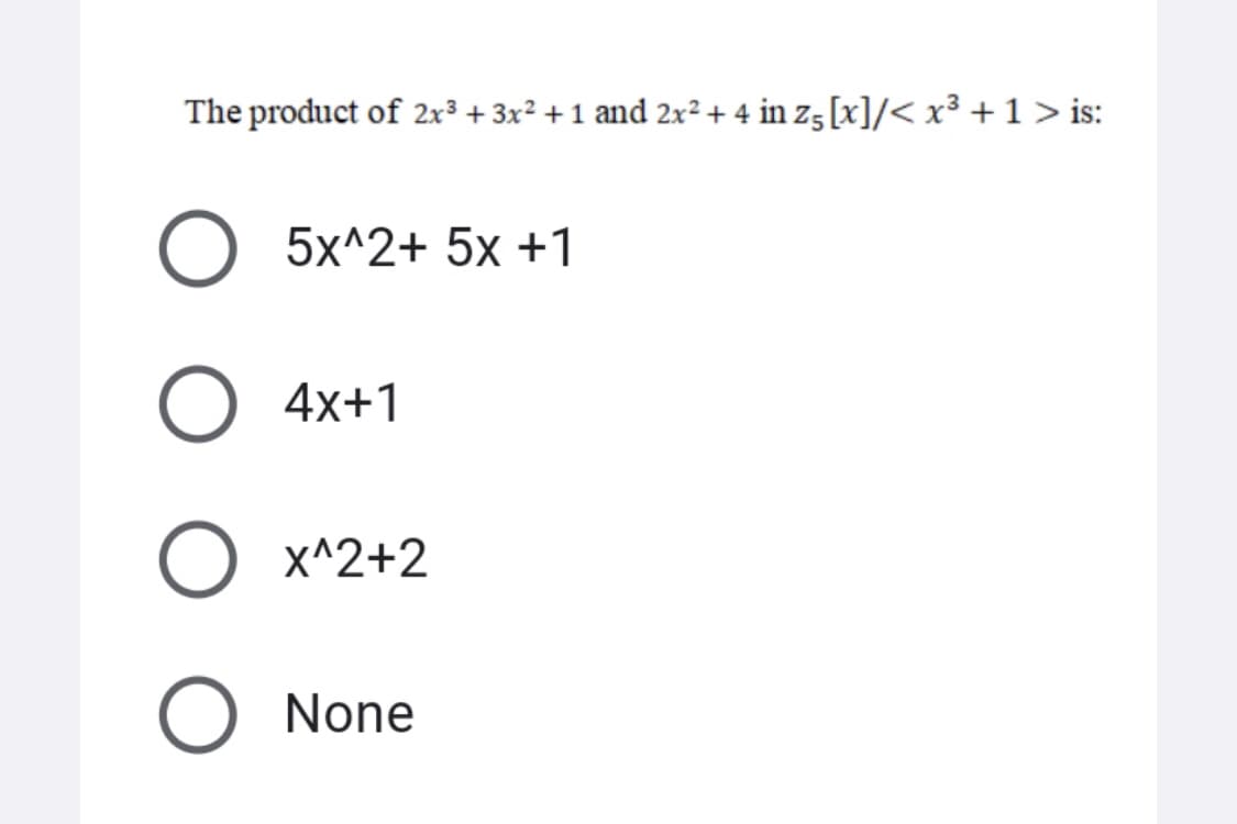 The product of 2x³ + 3x² + 1 and 2x² + 4 in z5 [x]/< x³ + 1 > is:
5x^2+ 5x +1
4x+1
X^2+2
None
