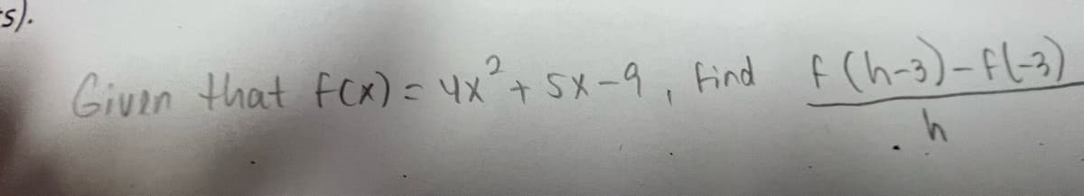 -s).
Given that f(x) = 4x² + 5X-9, find f(h-3)-f(-3)
h