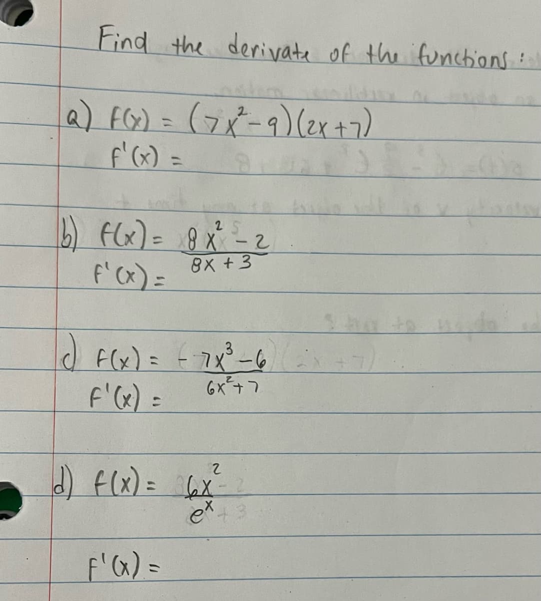 Find the derivate of the functions ::
(a) F(x) = (7x²-9) (2x + 7)
f'(x) =
(b) f(x) = 8 x² - 2
f'(x) =
8x +3
1) F(x) = (-7X ³²-6
3
6x²+7
F'(x) =
2
d) f(x) = 6x²
F'(x) =
ex +3