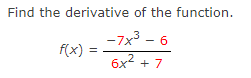 Find the derivative of the function.
-7x³ - 6
6x² +7
f(x)=