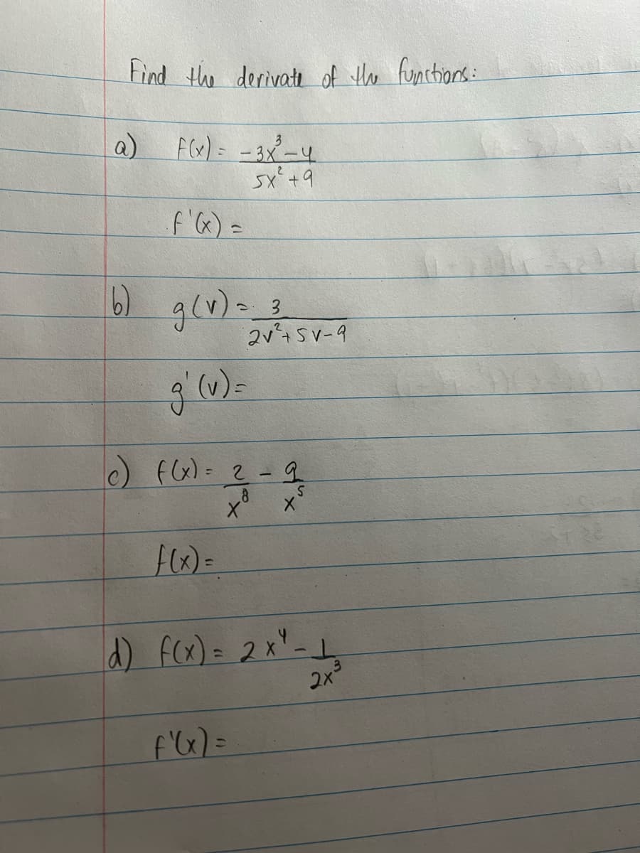 Find the derivate of the functions:
a) F(x) = -3x²³-4
sx +9
· f '(x) =
(6) g (v) =
g' (v) =
3
f(x) =
2√² +5V-9
c) f(x) = 2 - 9
2-2
S
8
Xº
d) f(x) = 2x² - 1
2x
f'(x) =