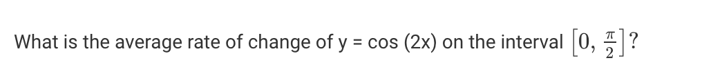 What is the average rate of change of y = cos
(2x)
on the interval 0, ?
