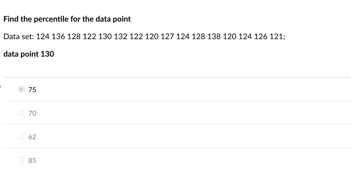 Find the percentile for the data point
Data set: 124 136 128 122 130 132 122 120 127 124 128 138 120 124 126 121;
data point 130
75
70
62
85