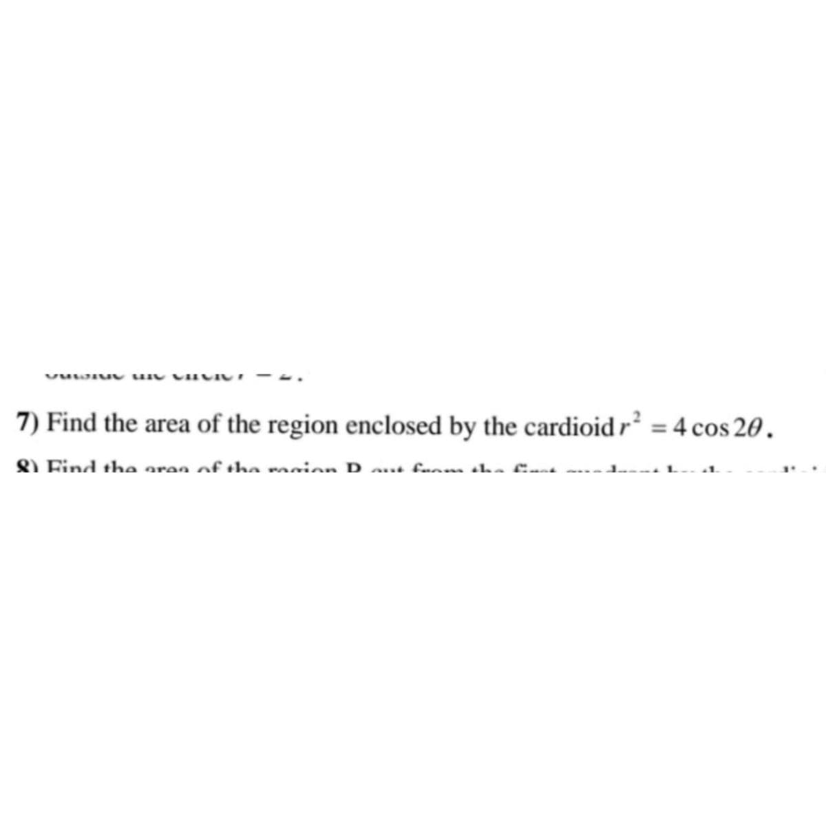 VUWIU III
7) Find the area of the region enclosed by the cardioid r² = 4 cos 20.
8) Find the area of the main Daut from the first