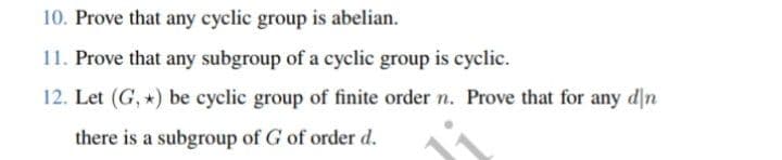 10. Prove that any cyclic group is abelian.
11. Prove that any subgroup of a cyclic group is cyclic.
12. Let (G, *) be cyclic group of finite order n. Prove that for any dẫn
there is a subgroup of G of order d.