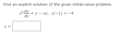 Find an explicit solution of the given initial-value problem.
x2dy = y - xy, y(-1) = -4
dx
y =