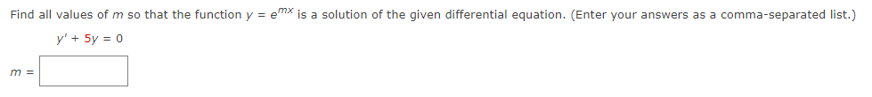 Find all values of m so that the function y = ex is a solution of the given differential equation. (Enter your answers as a comma-separated list.)
y' + 5y = 0
m =