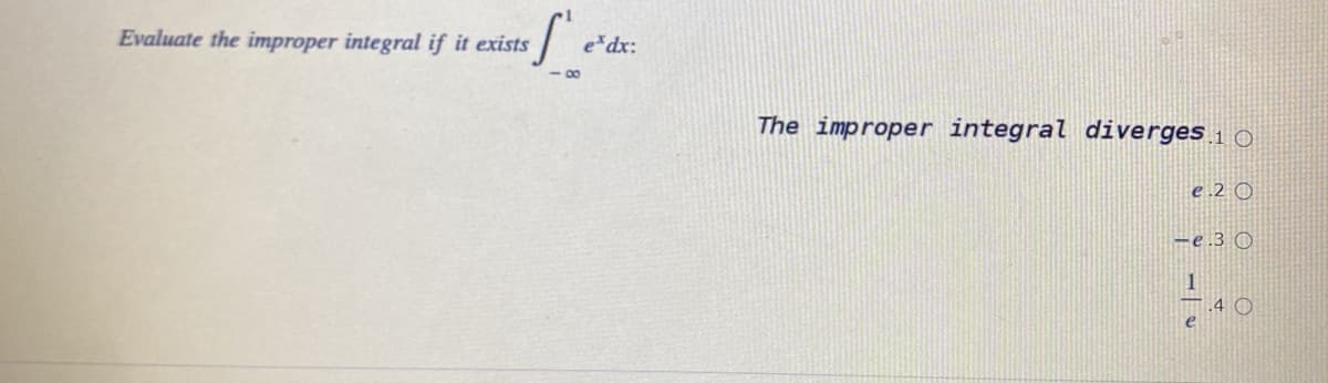 Evaluate the improper integral if it exists
e*dx:
The improper integral diverges 1 0
e .2 O
-e.3 O
.4 O

