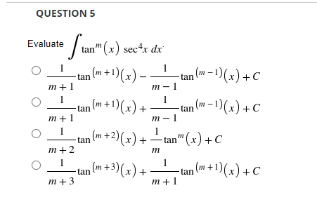 QUESTION 5
Evaluate Sun" (x) secete ale
sec*¹x dx
1
1
−tan (m+1)(x) — . -tan (m-1)(x) + C
m+1
m-1
1
1
−tan (m + 1)(x) +
-tan (m-1)(x) + C
m+1
m-1
−tan (m + 2)(x).
m+2
m
−tan (m+3)(x) + ·
-tan (m + 1)(x) + C
m+3
-tan" (x) + C
1
m+1