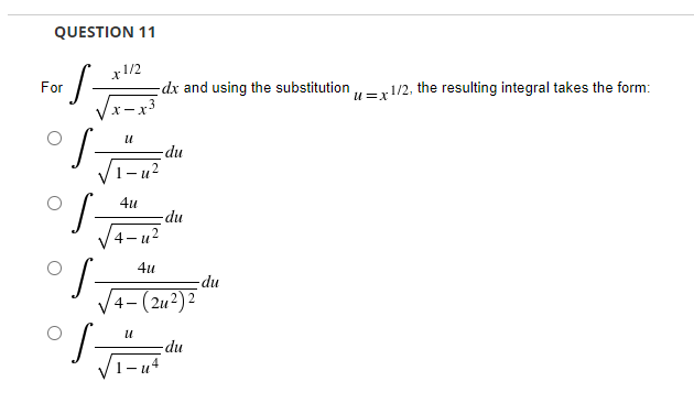 QUESTION 11
·[.
x1/2
For
-dx and using the substitution
-du
-du
U
4u
4-4²
4u
4-(24²) ²
U
-du
S-
- u4
-du
u=x 1/2, the resulting integral takes the form: