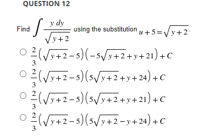 QUESTION 12
ζ-
y dy
y+2
3
3
(vy+2-s)(-5 y+2+y+21)+C
(vy+2-s)(361+2+3+24)+C
(vy+2–5)(sy+2+y+21)+C
(vy+2-s)(5|1+2-y+24) +
3
3
Find
ο ο ο ο
using the substitution u+5=Vy+2