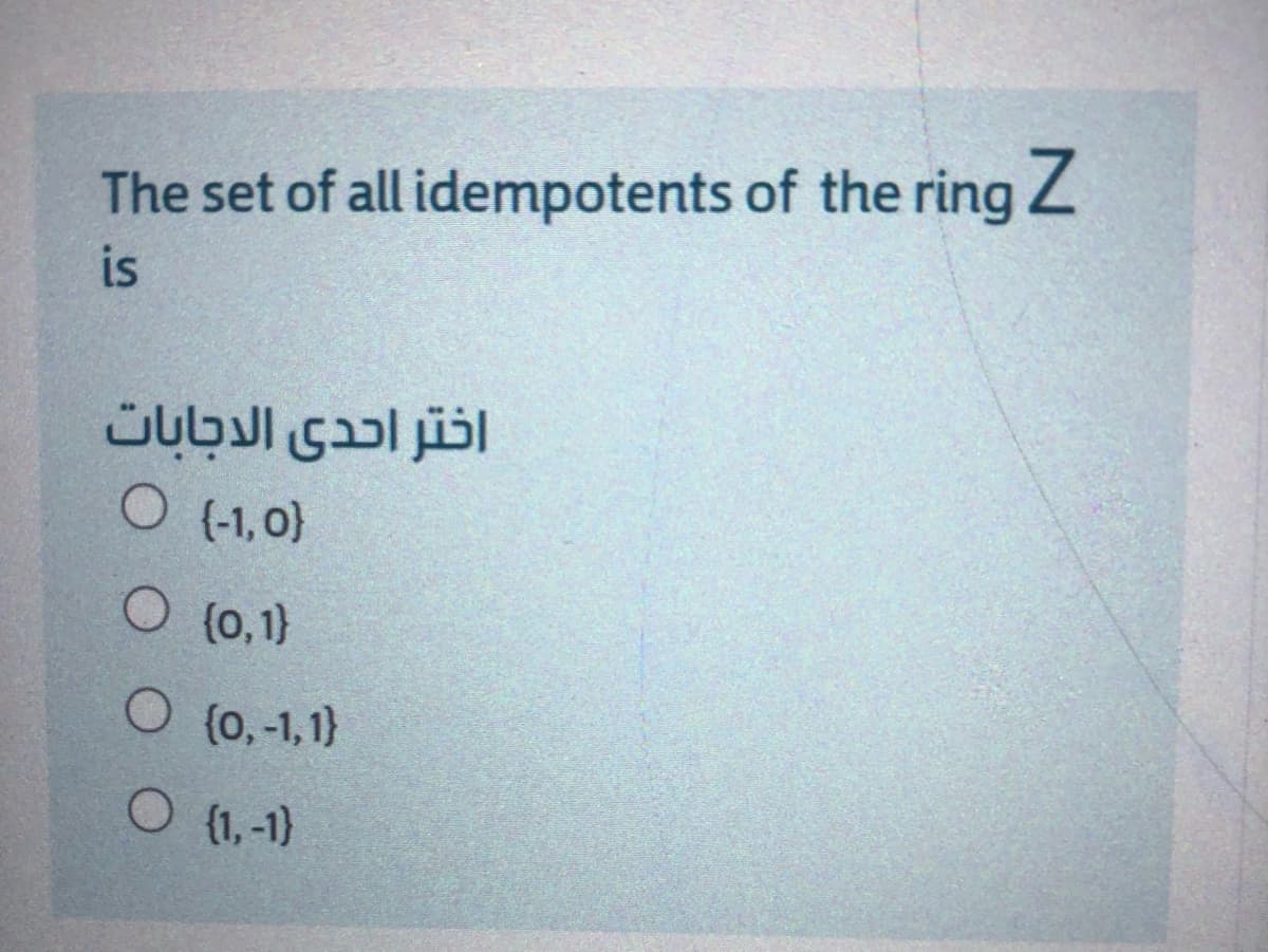 The set of all idempotents of the ring Z
is
اختر احدى الاجابات
O (-1,0)
O (0,1)
O (0,-1,1}
O (1,-1)
