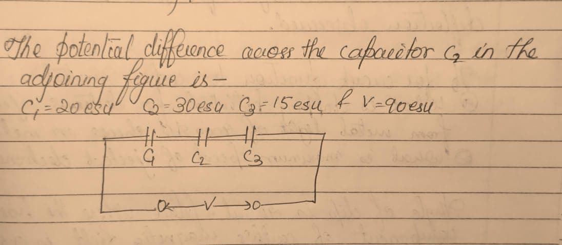 The potential difference access the capacitor G₂ in the
adjoining figure is - No
C₁ = 20 esu C₂-30esy C3= 15 esu
# # 4
-V-
0-
& v=goesu