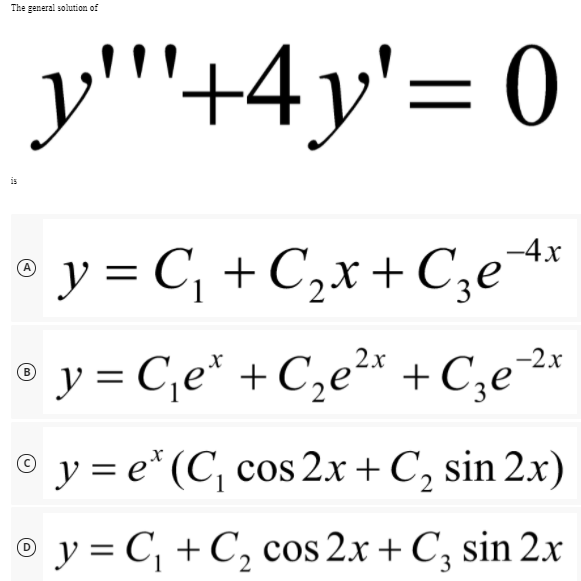 The general solution of
y''+4y'= 0
is
° y = C, + C,x+ C,e*
° y = C,e* + C,e²* + C;e2*
-4x
y = C,e* + C,e²* +C;e
® y = e* (C, cos 2.x +C, sin 2.x)
© y = C, + C, cos 2x + C, sin 2x
