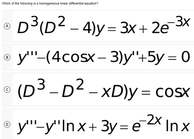 Which of the following is a homogeneous linear differential equation?
D3(D2 – 4)y = 3x+ 2e¯*
у"- (4cosx - 3)y'+5у %3 0
B
|
D.
3 -D² – xD)y = COSX
-2x
y'"'-y'"Inx+ 3y= e2X Inx
