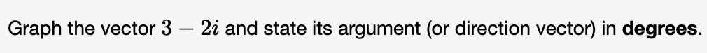 Graph the vector 3 – 2i and state its argument (or direction vector) in degrees.
