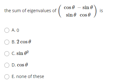 cos e – sin 0
is
the sum of eigenvalues of
sin 0 cos 0
O A. O
B. 2 cos 0
O C. sin 02
D. cos 0
E. none of these

