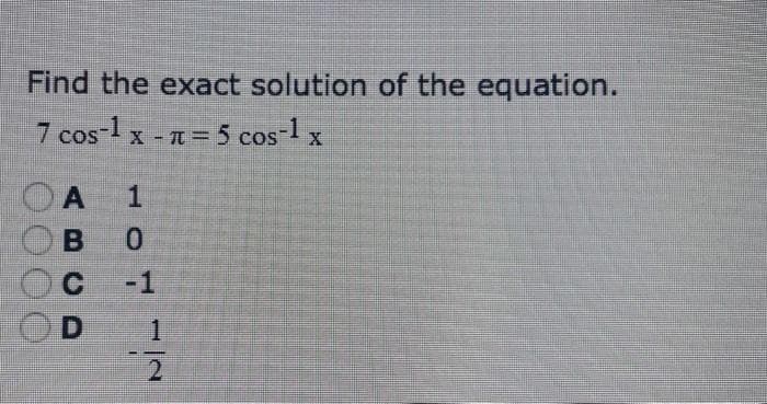 Find the exact solution of the equation.
7 cos-l x -n= 5 cos-l x
-1
1.
2.
10
ABCD
