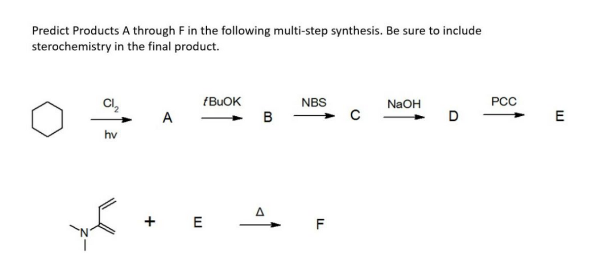 Predict Products A through F in the following multi-step synthesis. Be sure to include
sterochemistry in the final product.
Cl₂
hv
A
fBuOK
+ E
NBS
F
NaOH
PCC
E