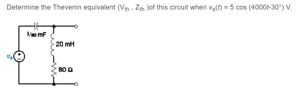 Determine the Thevenin equivalent (Vth , Zth )of this circuit when vs(t) = 5 cos (4000t-30°) V.
1/8o mF
20 mH
