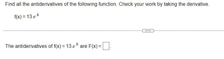 Find all the antiderivatives of the following function. Check your work by taking the derivative.
f(x) = 13 ex
...
The antiderivatives of f(x) = 13 e* are F(x) =
