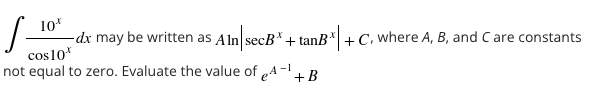 10*
-dx may be written as Aln secB*+ tanB*|+C, where A, B, and C are constants
cos10*
not equal to zero. Evaluate the value of eA-+B
