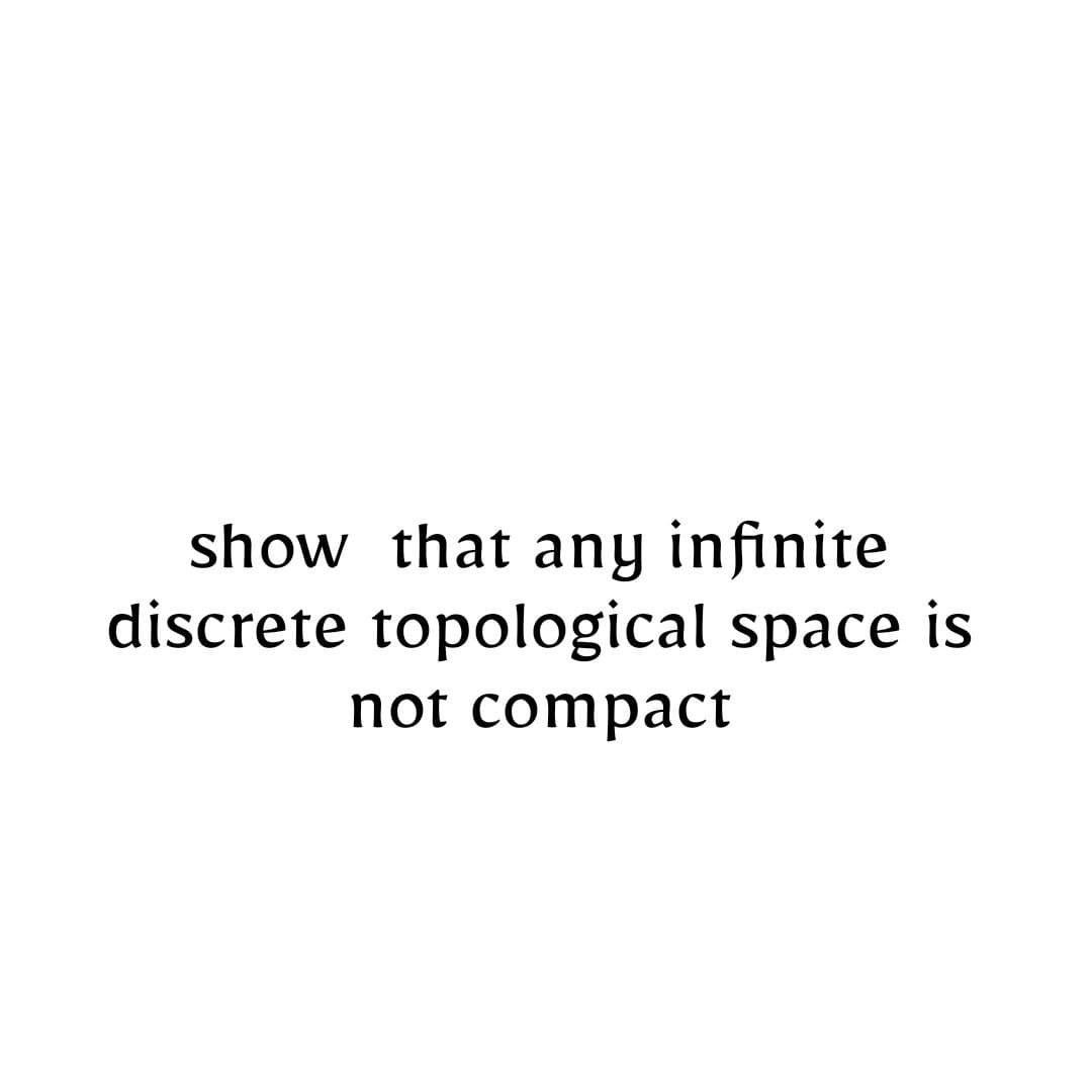 show that any infinite
discrete topological space is
not compact