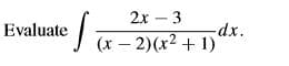 2х -3
-dx.
Evaluate(x-2)(x² + 1)
