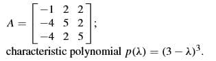 -1 2 2
-4 5 2;
-4 2 5
characteristic polynomial p(1) = (3 1).
