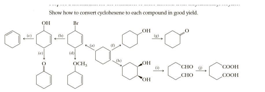 Show how to convert cyclohexene to each compound in good yield.
OH
Br
OH
(b)
(g)
(a)
(f)
OCH3
"СНО ()
(i)
COOH
СНО
СООН
