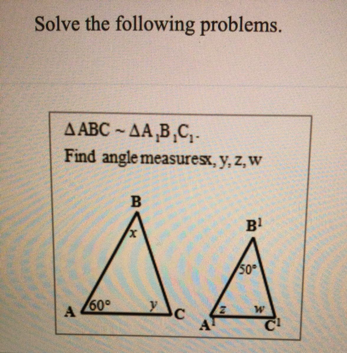 Solve the following problems.
Д АВС- ДА В, С,-
Find angle measuresx, y, z, w
B!
50
60°
A
B.

