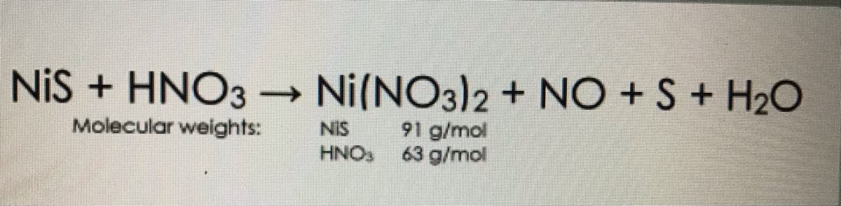 NiS + HNO3 → Ni(NO3)2 + NO + S + H₂O
Molecular weights:
NIS
91 g/mol
HNO₂
63 g/mol