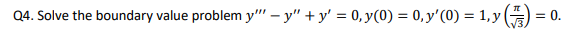Q4. Solve the boundary value problem y"' – y" + y' = 0, y(0) = 0, y'(0) = 1,y
= 0.
