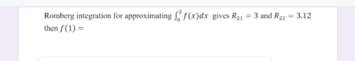 Romberg integration for approximating S, f(x)dx gives R21 = 3 and R22 = 3.12
then f(1) =
