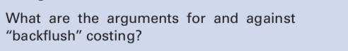 What are the arguments for and against
"backflush" costing?
