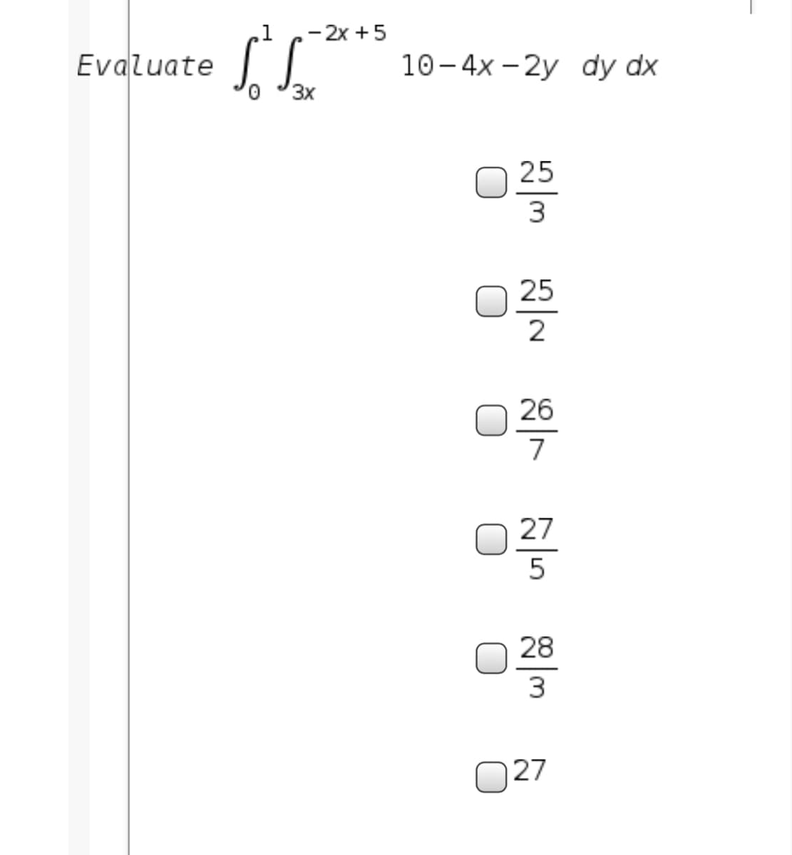 .1
- 2x +5
Evaluate
10- 4x - 2y dy dx
3x
25
3
25
2
26
7
27
28
3
N27
