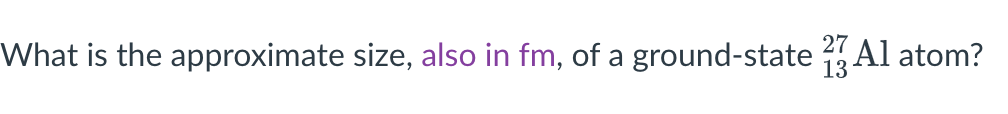 What is the approximate size, also in fm, of a ground-state Al atom?
27
13
