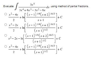 ·S.
3x5
3x4+6x3-3x2-6x
+ In
-dx using method of partial fractions.
/]+C
=-=-]+C
2] + c
2) 16² ] + C
Evaluate
O x²-4x
(x-1) 1/6(x+2) 16/3-
2
x+1
O x²-2r
+ In
√(x-1) 1/6(x+2) 16
(x+1) 1/2
2
x²–2x −10[(x − 1
- 1
(x-1) 1/6(x+2) 16/3
(x+1) 1/2
O x² - 4x
+ In
(x-1) 1/6(x+2) 16/3
(x+1)¹/2
2