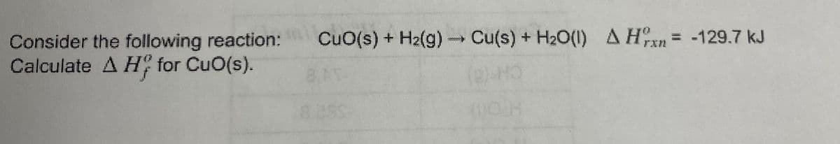 Consider the following reaction: CuO(s) + H₂(g) → Cu(s) + H₂O(1) AH = -129.7 kJ
Calculate A Hy for CuO(s).
HO
8.AT
8/285
(DOH
