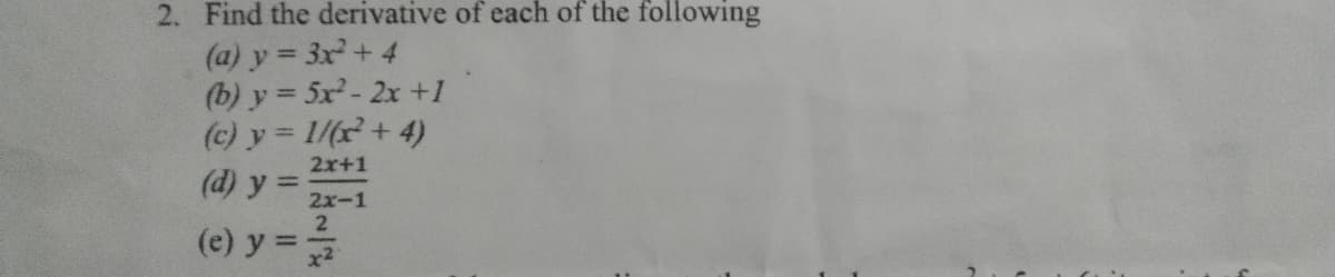 2. Find the derivative of each of the following
(a) y = 3x+ 4
(b) y = 5x- 2x +1
%3D
(c) y = 1/(x+4)
2x+1
(d) y =
2x-1
2
(e) y =
