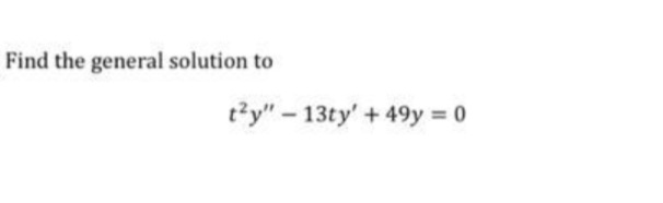 Find the general solution to
t?y" - 13ty' + 49y = 0
