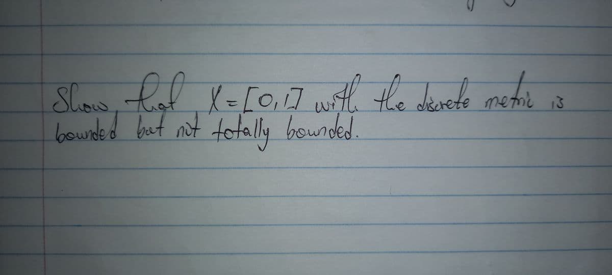 s ot l=[0,1] with the devete metrie io
Show
bownded bat not totally bounded.
with the derele metie
ic 13
