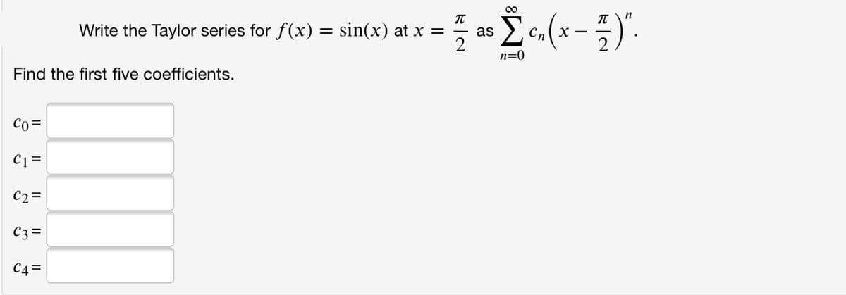 00
n
Write the Taylor series for f(x) = sin(x) at x =
as
Cn
n=0
Find the first five coefficients.
Co=
C1 =
C2=
C3=
C4=
