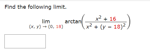 Find the following limit.
x2 + 16
lim
(x, y) → (0, 18)
arctan
x² + (y – 18)2,
