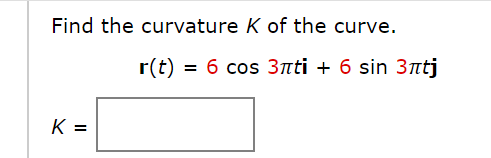 Find the curvature K of the curve.
r(t) = 6 cos 3nti + 6 sin 3ntj
K =
