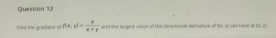 Find the gradent of x, y)--
and the largest value of the directional derivative of fx y can have at o 2
