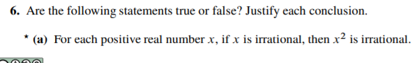 Are the following statements true or false? Justify each conclusion.
' (a) For each positive real number x, if x is irrational, then x² is irrational.
