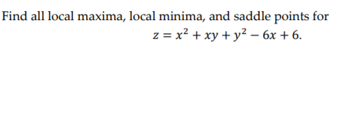 Find all local maxima, local minima, and saddle points for
z = x² + xy + y² – 6x + 6.
